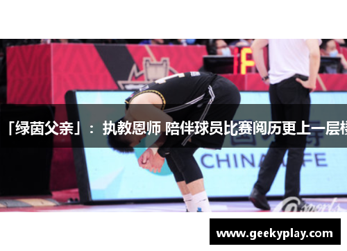 「绿茵父亲」：执教恩师 陪伴球员比赛阅历更上一层楼